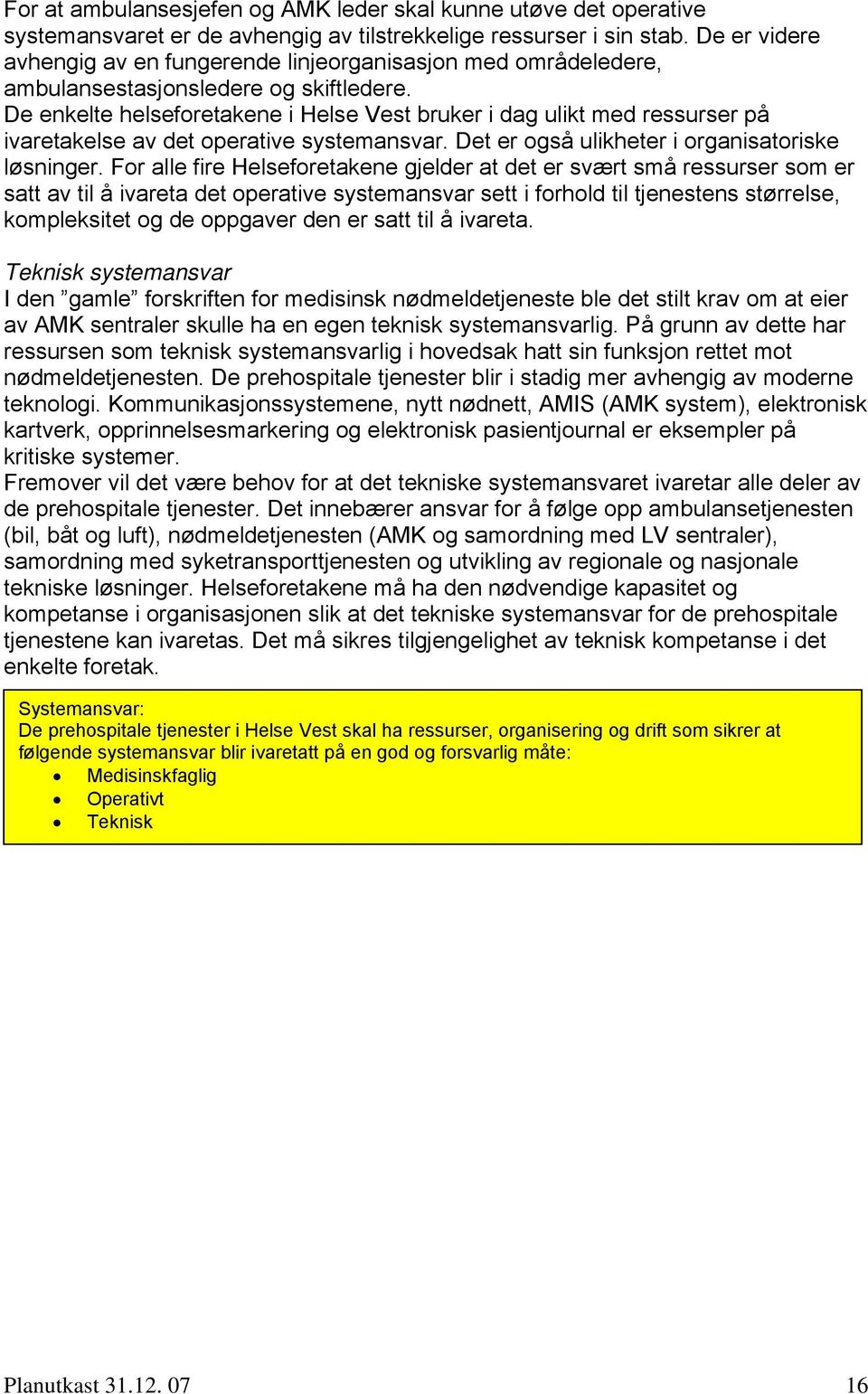 De enkelte helseforetakene i Helse Vest bruker i dag ulikt med ressurser på ivaretakelse av det operative systemansvar. Det er også ulikheter i organisatoriske løsninger.