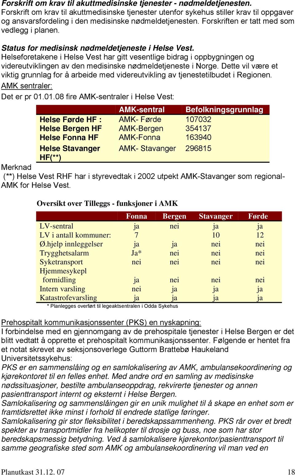 Status for medisinsk nødmeldetjeneste i Helse Vest. Helseforetakene i Helse Vest har gitt vesentlige bidrag i oppbygningen og videreutviklingen av den medisinske nødmeldetjeneste i Norge.