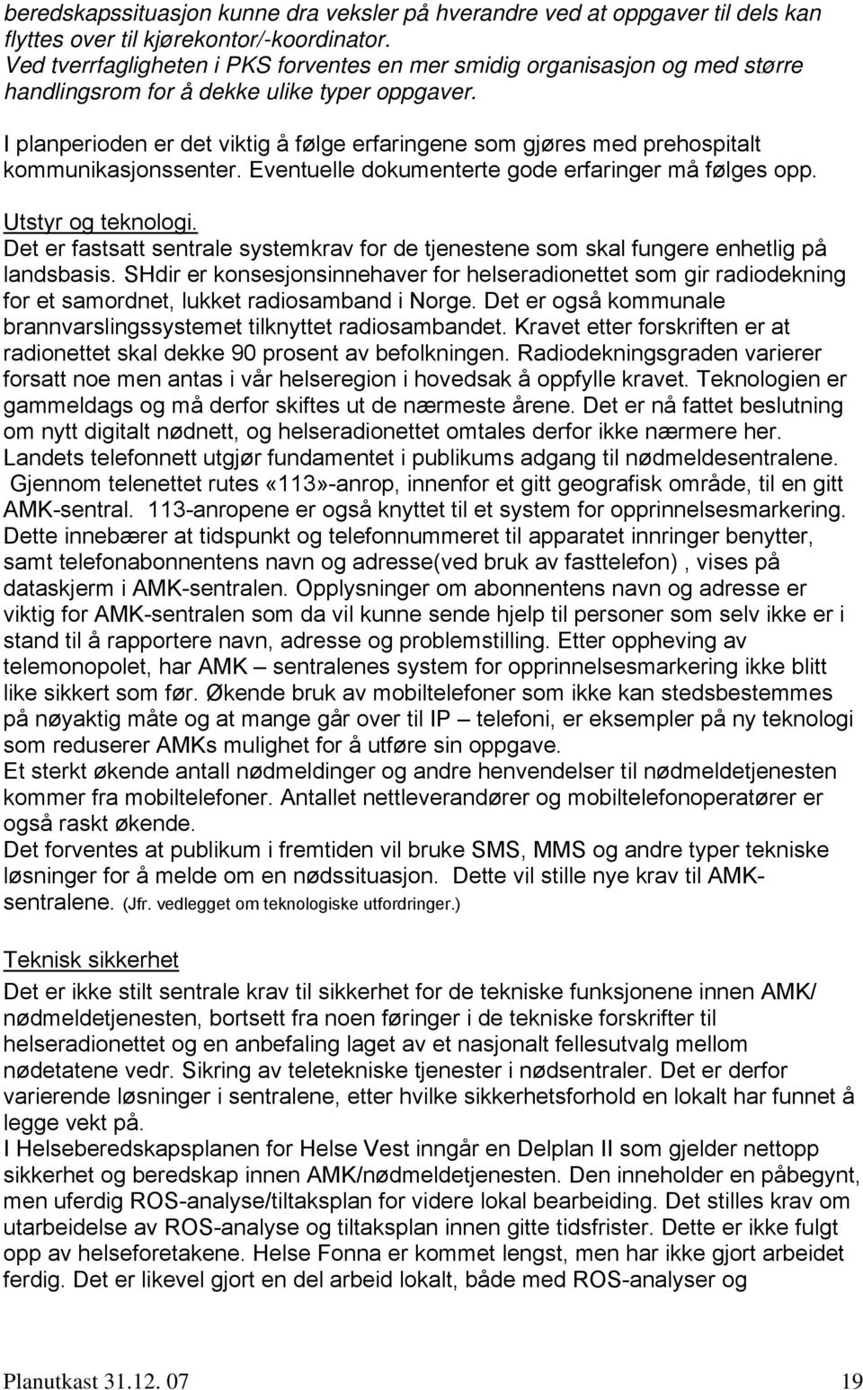 I planperioden er det viktig å følge erfaringene som gjøres med prehospitalt kommunikasjonssenter. Eventuelle dokumenterte gode erfaringer må følges opp. Utstyr og teknologi.