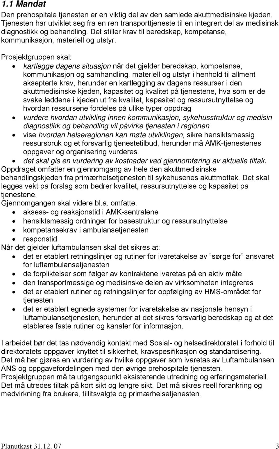 Prosjektgruppen skal: kartlegge dagens situasjon når det gjelder beredskap, kompetanse, kommunikasjon og samhandling, materiell og utstyr i henhold til allment aksepterte krav, herunder en