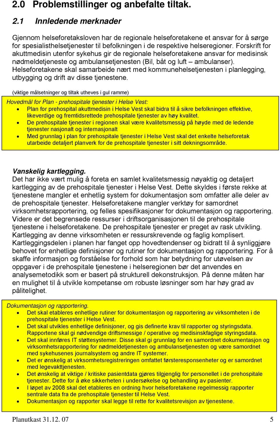 Forskrift for akuttmedisin utenfor sykehus gir de regionale helseforetakene ansvar for medisinsk nødmeldetjeneste og ambulansetjenesten (Bil, båt og luft ambulanser).