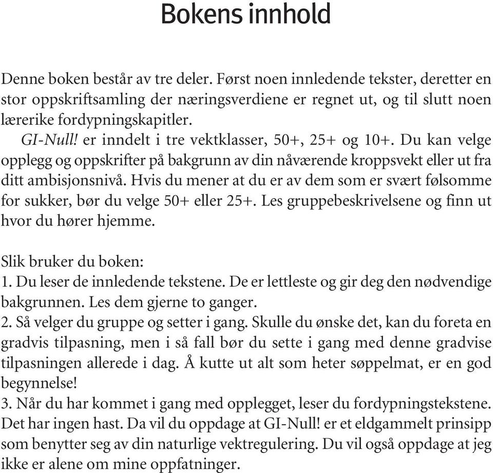 Hvis du mener at du er av dem som er svært følsomme for sukker, bør du velge 50+ eller 25+. Les gruppebeskrivelsene og finn ut hvor du hører hjemme. Slik bruker du boken: 1.