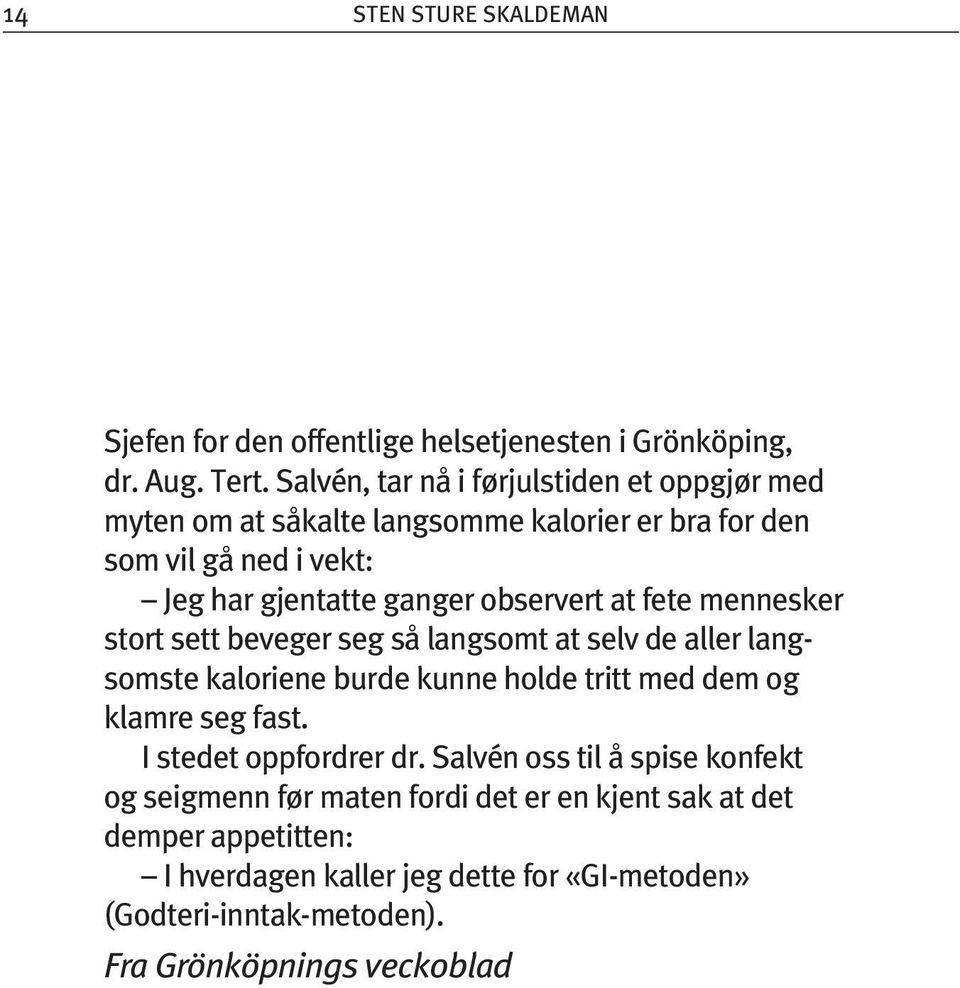 observert at fete mennesker stort sett beveger seg så langsomt at selv de aller langsomste kaloriene burde kunne holde tritt med dem og klamre seg fast.