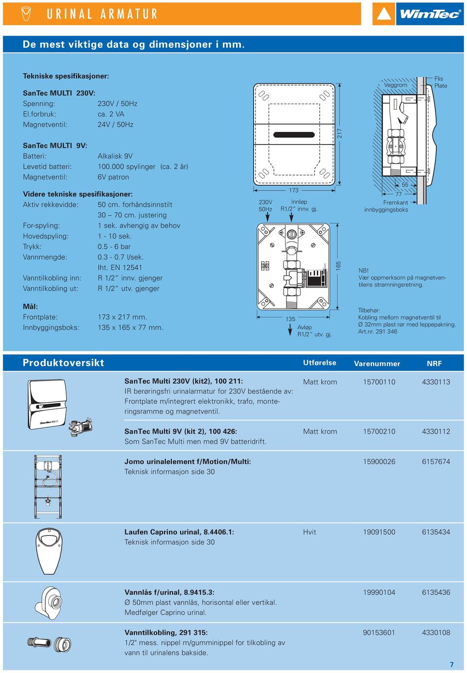 forhåndsinnstilt 30 70 cm. justering For-spyling: 1 sek. avhengig av behov Hovedspyling: 1-10 sek. Trykk: 0.5-6 bar Vannmengde: 0.3-0.7 l/sek. Iht. EN 12541 Vanntilkobling inn: R 1/2 innv.