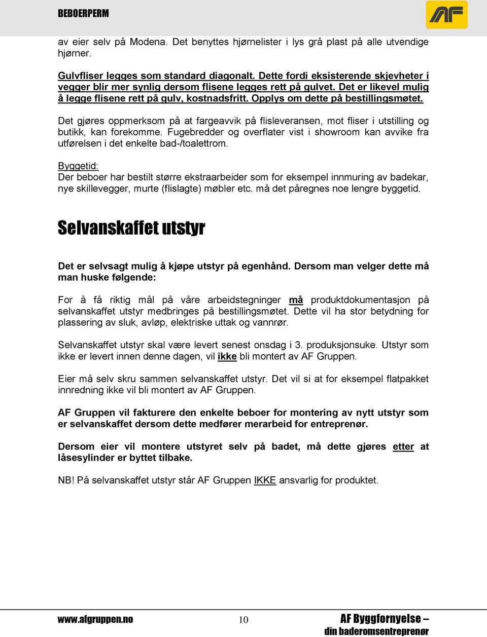 Opplys om dette på bestillingsmøtet. Det gjøres oppmerksom på at fargeavvik på flisleveransen, mot fliser i utstilling og butikk, kan forekomme.