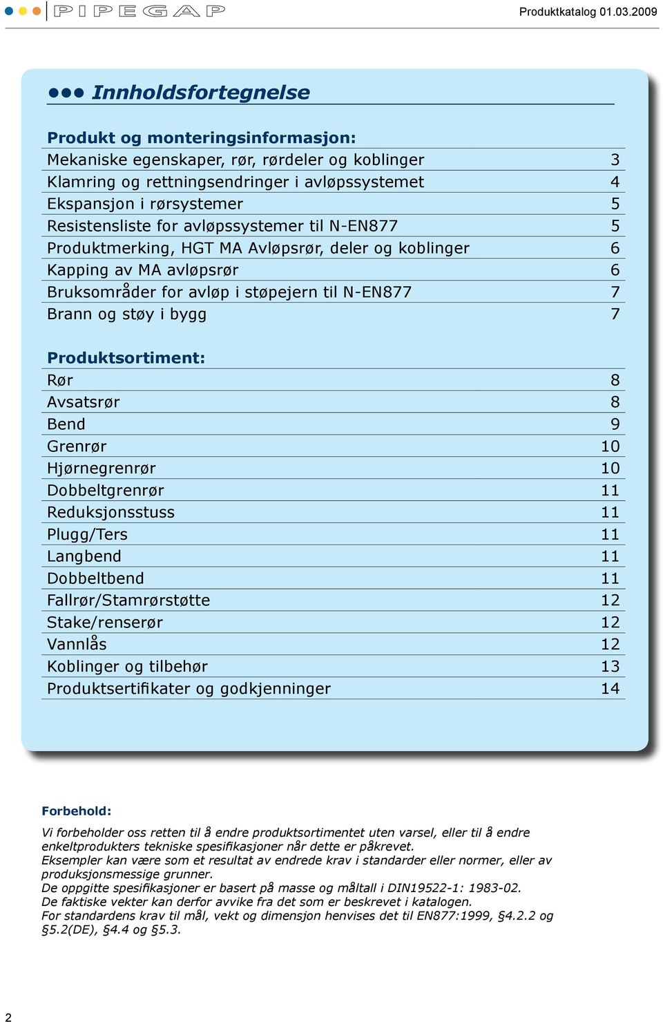 Produktsortiment: Rør 8 Avsatsrør 8 Bend 9 Grenrør Hjørnegrenrør Dobbeltgrenrør 11 Reduksjonsstuss 11 Plugg/Ters 11 Langbend 11 Dobbeltbend 11 Fallrør/Stamrørstøtte 12 Stake/renserør 12 Vannlås 12