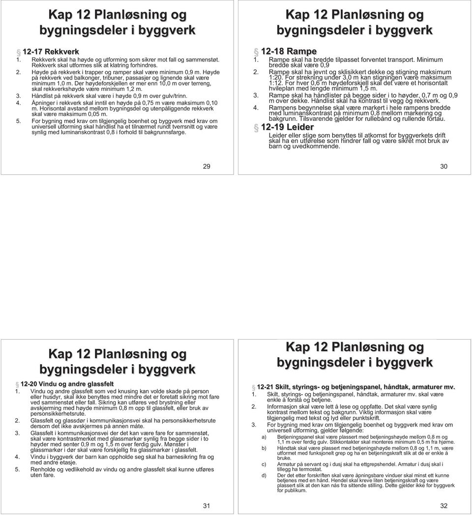 Der høydeforskjellen er mer enn 10,0 m over terreng, skal rekkverkshøyde være minimum 1,2 m. 3. Håndlist på rekkverk skal være i høyde 0,9 m over gulv/trinn. 4.