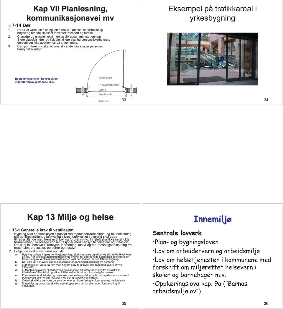 skal utføres slik at de ikke skader personer, husdyr eller utstyr. Eksempel på trafikkareal i yrkesbygning Bestemmelsene er i hovedsak en videreføring av gjeldende TEK.