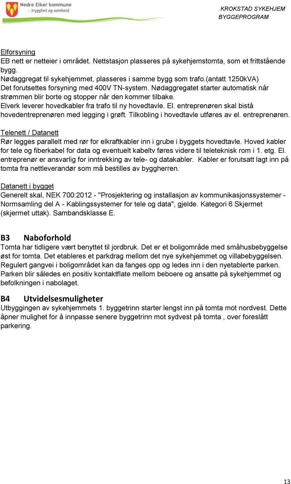 Elverk leverer hovedkabler fra trafo til ny hovedtavle. El. entreprenøren skal bistå hovedentreprenøren med legging i grøft. Tilkobling i hovedtavle utføres av el. entreprenøren. Telenett / Datanett Rør legges parallelt med rør for elkraftkabler inn i grube i byggets hovedtavle.