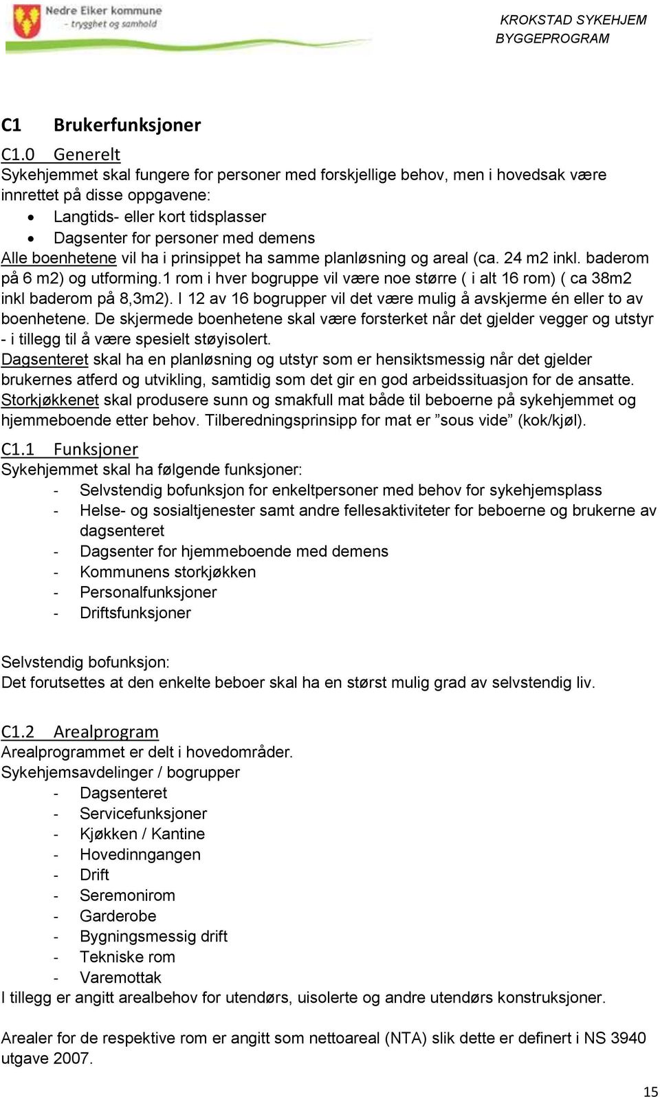 boenhetene vil ha i prinsippet ha samme planløsning og areal (ca. 24 m2 inkl. baderom på 6 m2) og utforming.1 rom i hver bogruppe vil være noe større ( i alt 16 rom) ( ca 38m2 inkl baderom på 8,3m2).