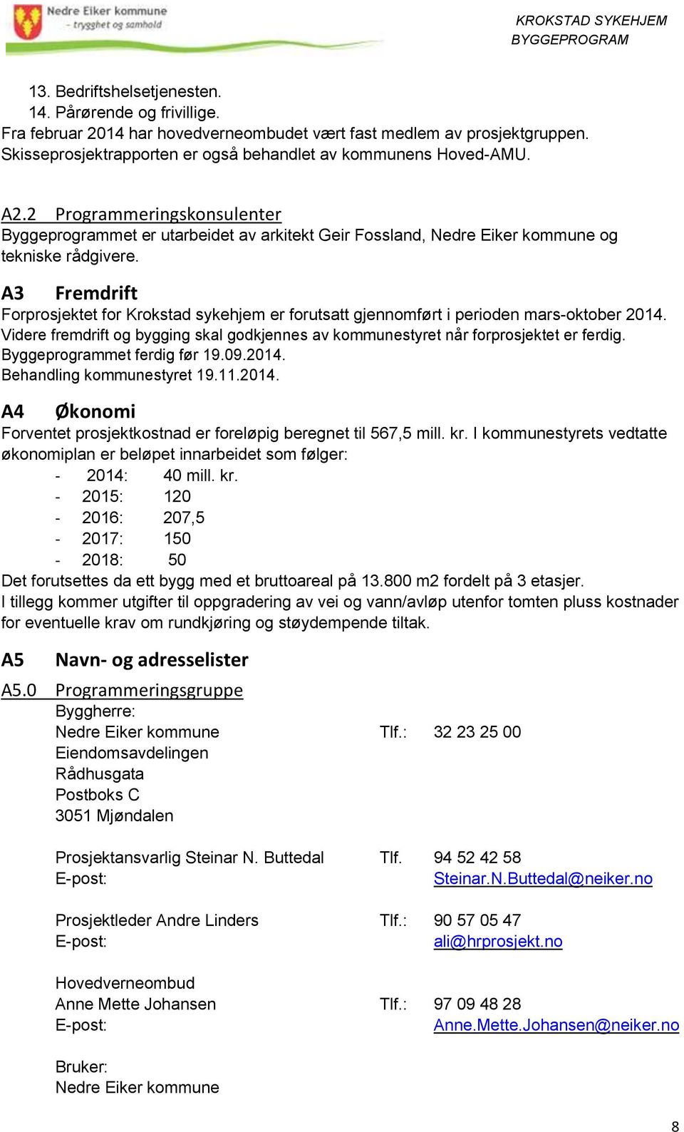 A3 Fremdrift Forprosjektet for Krokstad sykehjem er forutsatt gjennomført i perioden mars-oktober 2014. Videre fremdrift og bygging skal godkjennes av kommunestyret når forprosjektet er ferdig.