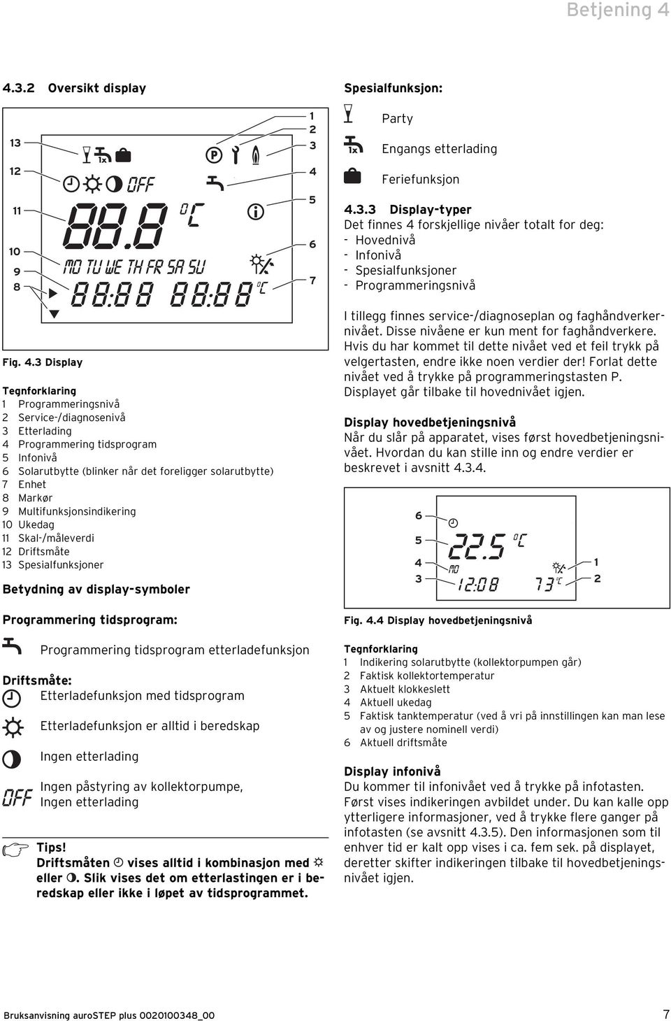 3 Display Tegnforklaring 1 Programmeringsnivå 2 Service-/diagnosenivå 3 Etterlading 4 Programmering tidsprogram 5 Infonivå 6 Solarutbytte (blinker når det foreligger solarutbytte) 7 Enhet 8 Markør 9