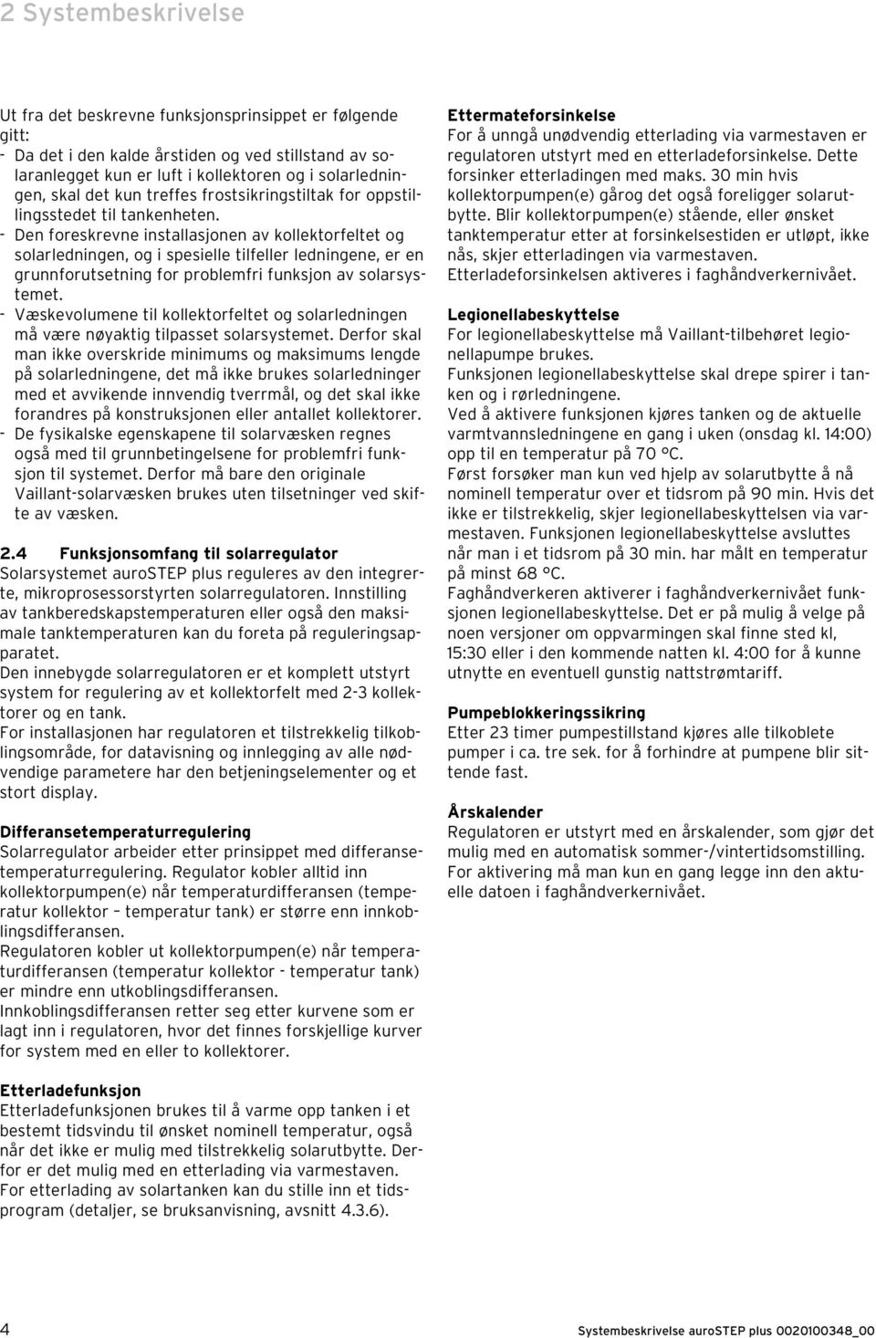 - Den foreskrevne installasjonen av kollektorfeltet og solarledningen, og i spesielle tilfeller ledningene, er en grunnforutsetning for problemfri funksjon av solarsystemet.