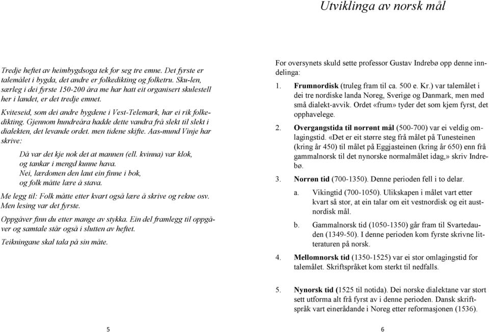 Gjennom hundreåra hadde dette vandra frå slekt til slekt i dialekten, det levande ordet. men tidene skifte. Aas mund Vinje har skrive: Då var det kje nok det at mannen (ell.