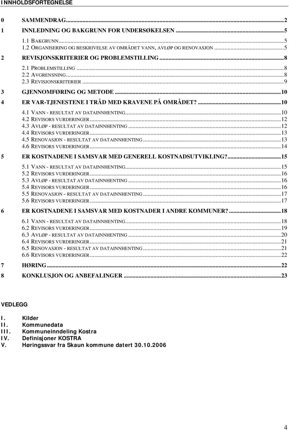 ...10 4.1 VANN - RESULTAT AV DATAINNHENTING...10 4.2 REVISORS VURDERINGER...12 4.3 AVLØP - RESULTAT AV DATAINNHENTING...12 4.4 REVISORS VURDERINGER...13 4.5 RENOVASJON - RESULTAT AV DATAINNHENTING.