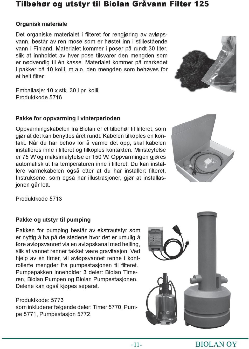 Emballasje: 10 x stk. 30 l pr. kolli Produktkode 5716 Pakke for oppvarming i vinterperioden Oppvarmingskabelen fra Biolan er et tilbehør til fi lteret, som gjør at det kan benyttes året rundt.