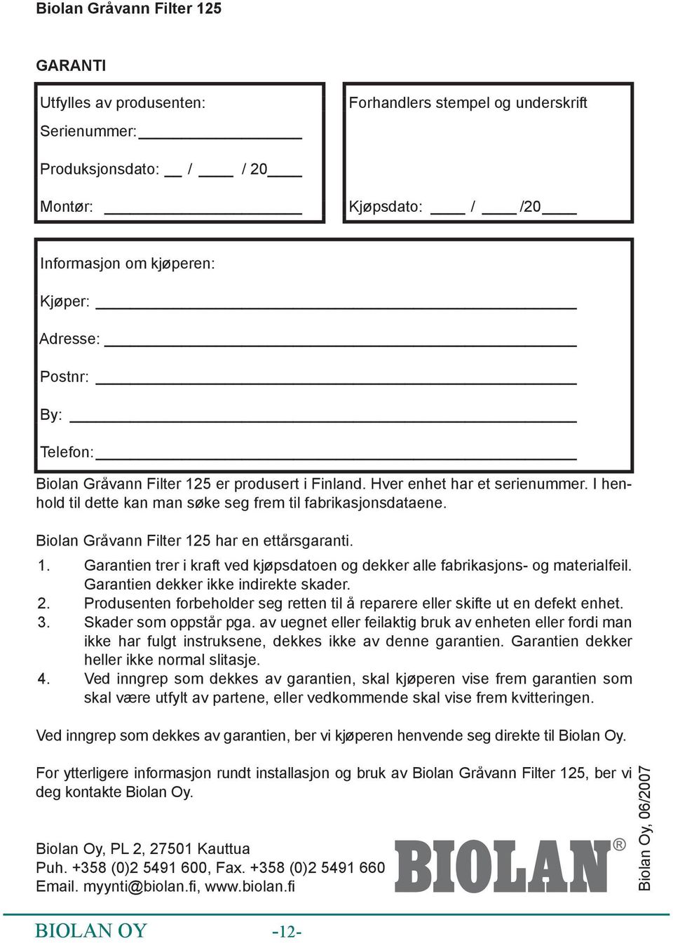 Biolan Gråvann Filter 125 har en ettårsgaranti. 1. Garantien trer i kraft ved kjøpsdatoen og dekker alle fabrikasjons- og materialfeil. Garantien dekker ikke indirekte skader. 2.