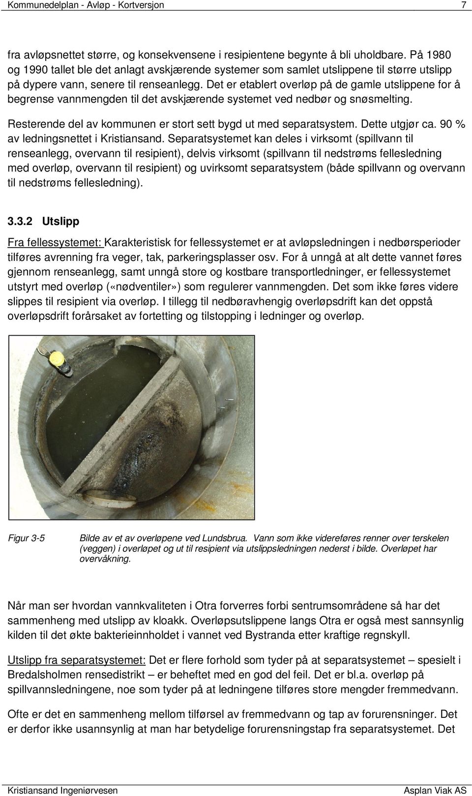 Det er etablert overløp på de gamle utslippene for å begrense vannmengden til det avskjærende systemet ved nedbør og snøsmelting. Resterende del av kommunen er stort sett bygd ut med separatsystem.