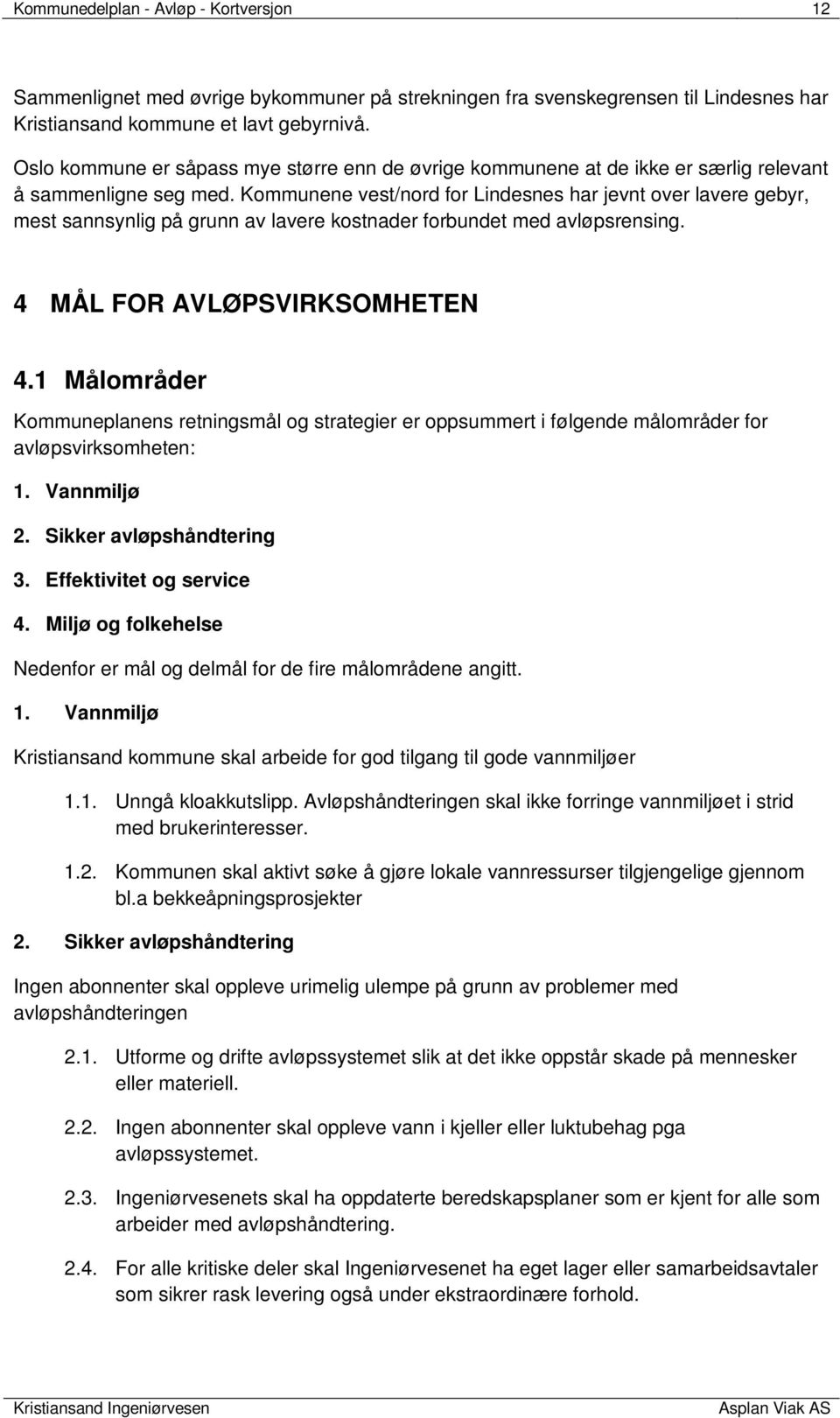 Kommunene vest/nord for Lindesnes har jevnt over lavere gebyr, mest sannsynlig på grunn av lavere kostnader forbundet med avløpsrensing. 4 MÅL FOR AVLØPSVIRKSOMHETEN 4.