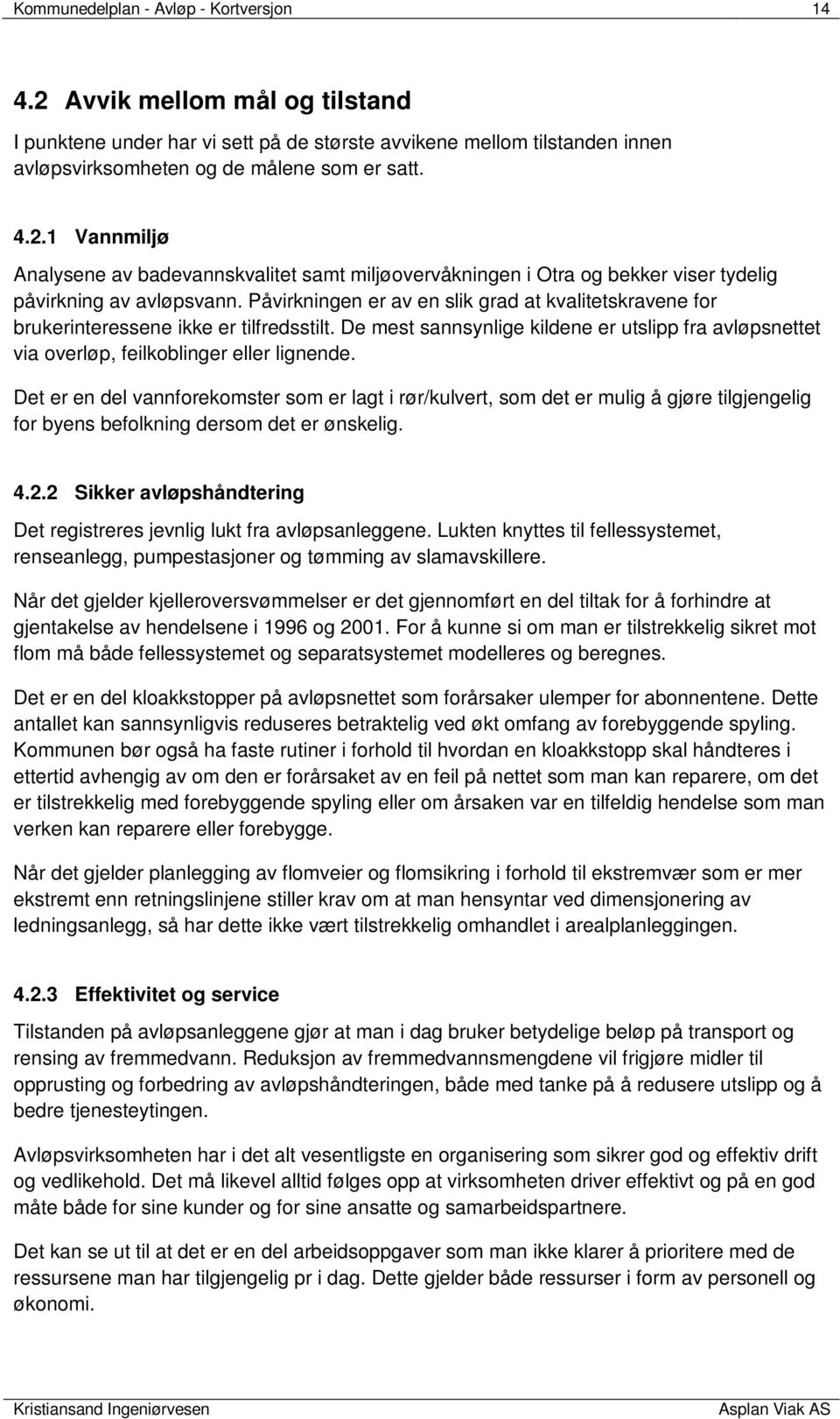 Det er en del vannforekomster som er lagt i rør/kulvert, som det er mulig å gjøre tilgjengelig for byens befolkning dersom det er ønskelig. 4.2.