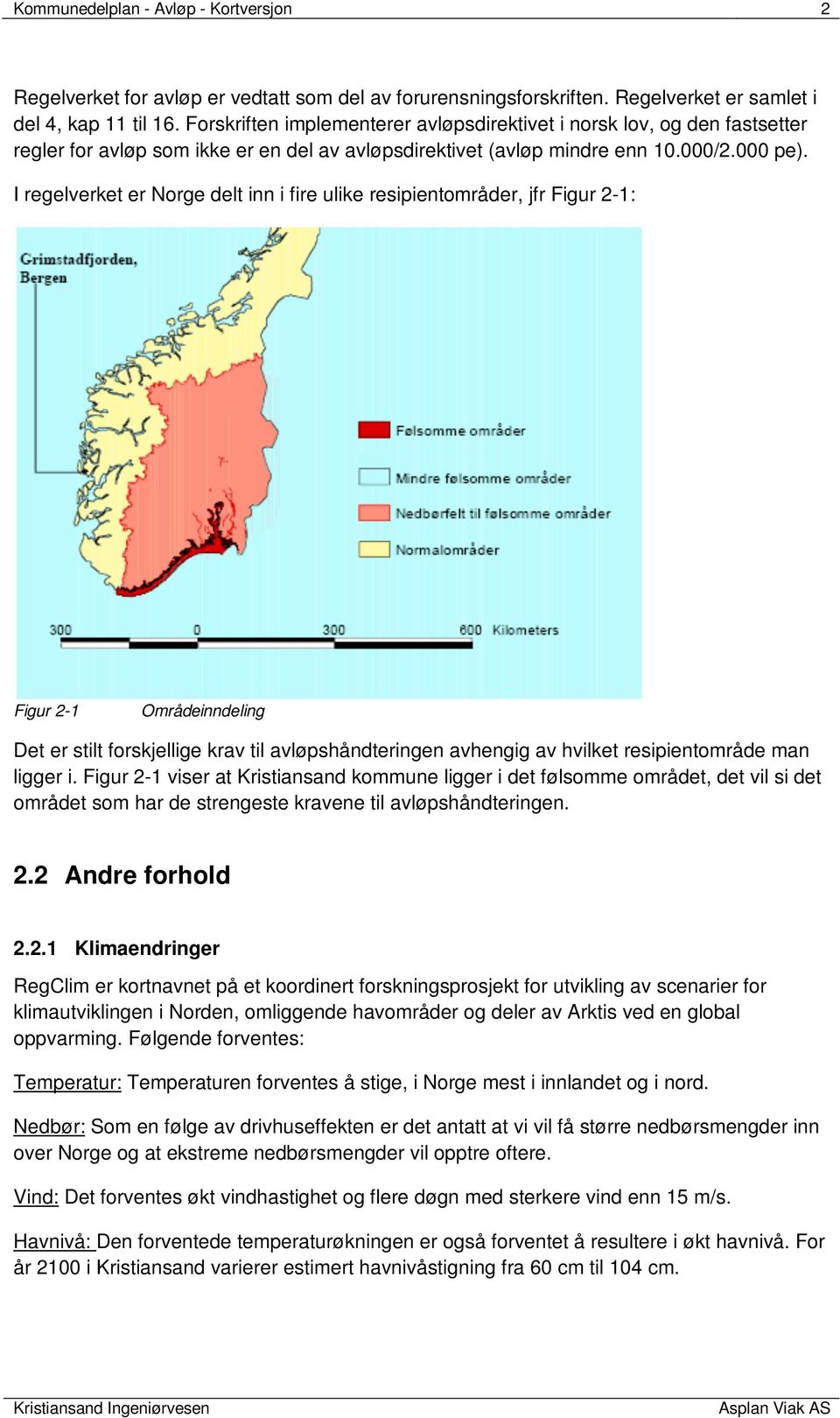 I regelverket er Norge delt inn i fire ulike resipientområder, jfr Figur 2-1: Figur 2-1 Områdeinndeling Det er stilt forskjellige krav til avløpshåndteringen avhengig av hvilket resipientområde man