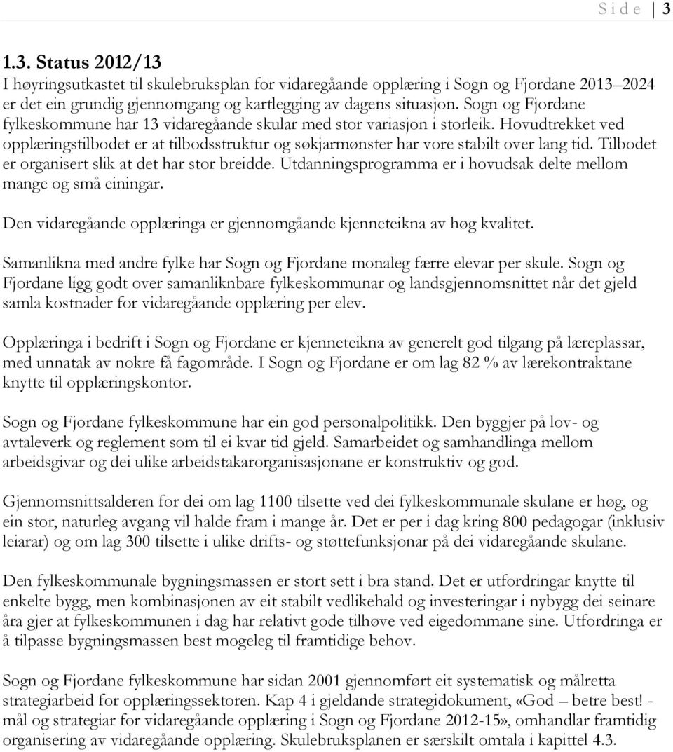 Tilbodet er organisert slik at det har stor breidde. Utdanningsprogramma er i hovudsak delte mellom mange og små einingar. Den vidaregåande opplæringa er gjennomgåande kjenneteikna av høg kvalitet.