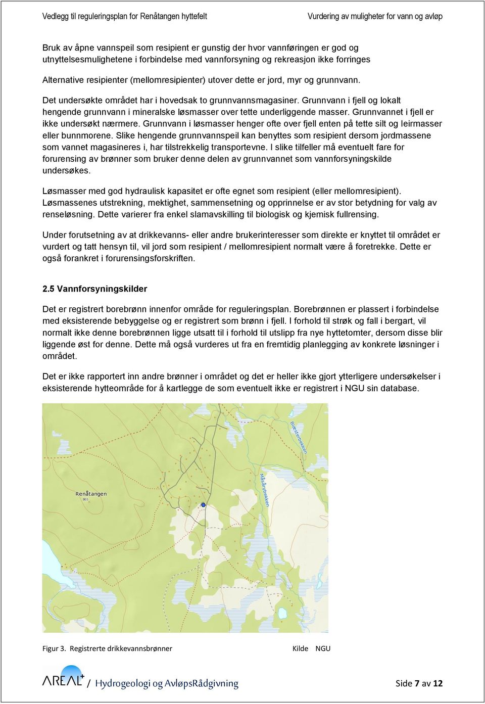 Grunnvann i fjell og lokalt hengende grunnvann i mineralske løsmasser over tette underliggende masser. Grunnvannet i fjell er ikke undersøkt nærmere.