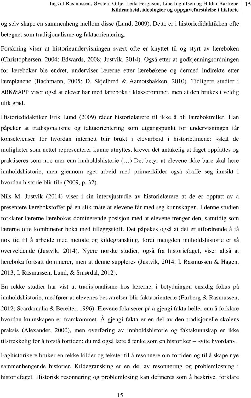 Også etter at godkjenningsordningen for lærebøker ble endret, underviser lærerne etter lærebøkene og dermed indirekte etter læreplanene (Bachmann, 2005; D. Skjelbred & Aamotsbakken, 2010).