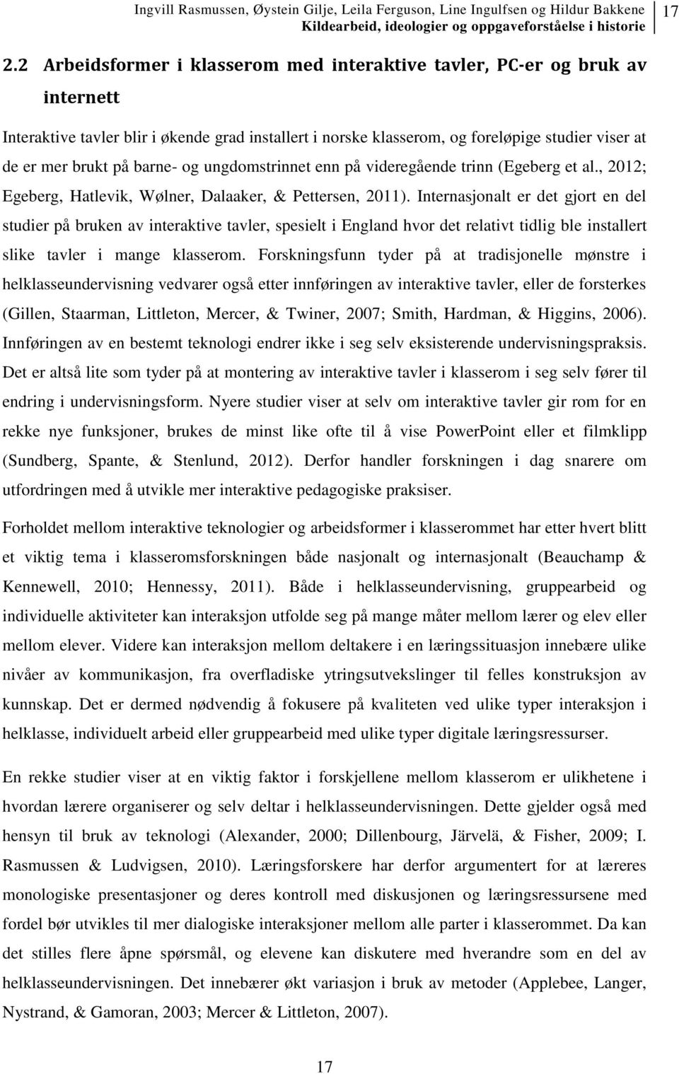 Internasjonalt er det gjort en del studier på bruken av interaktive tavler, spesielt i England hvor det relativt tidlig ble installert slike tavler i mange klasserom.