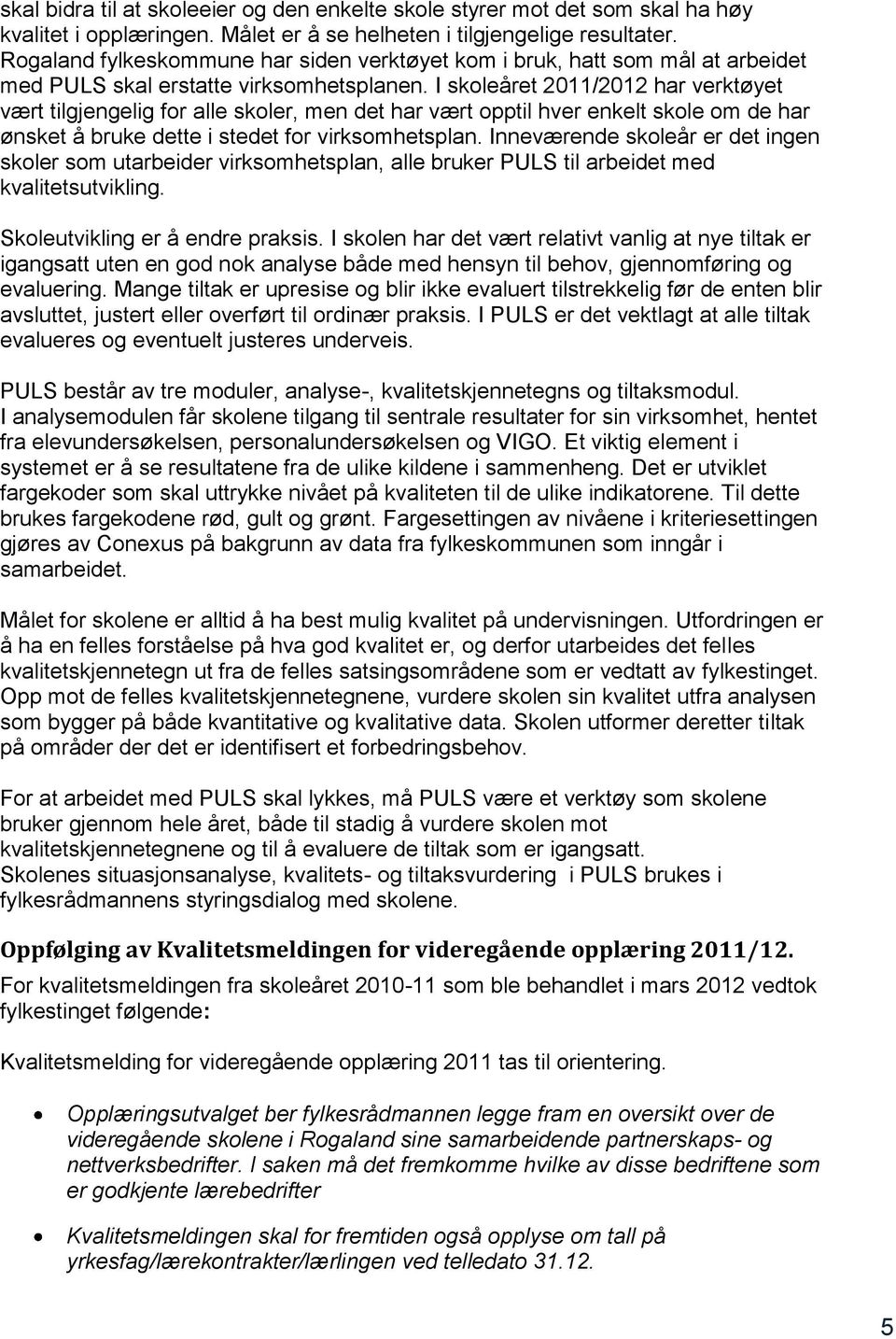 I skoleåret 2011/2012 har verktøyet vært tilgjengelig for alle skoler, men det har vært opptil hver enkelt skole om de har ønsket å bruke dette i stedet for virksomhetsplan.