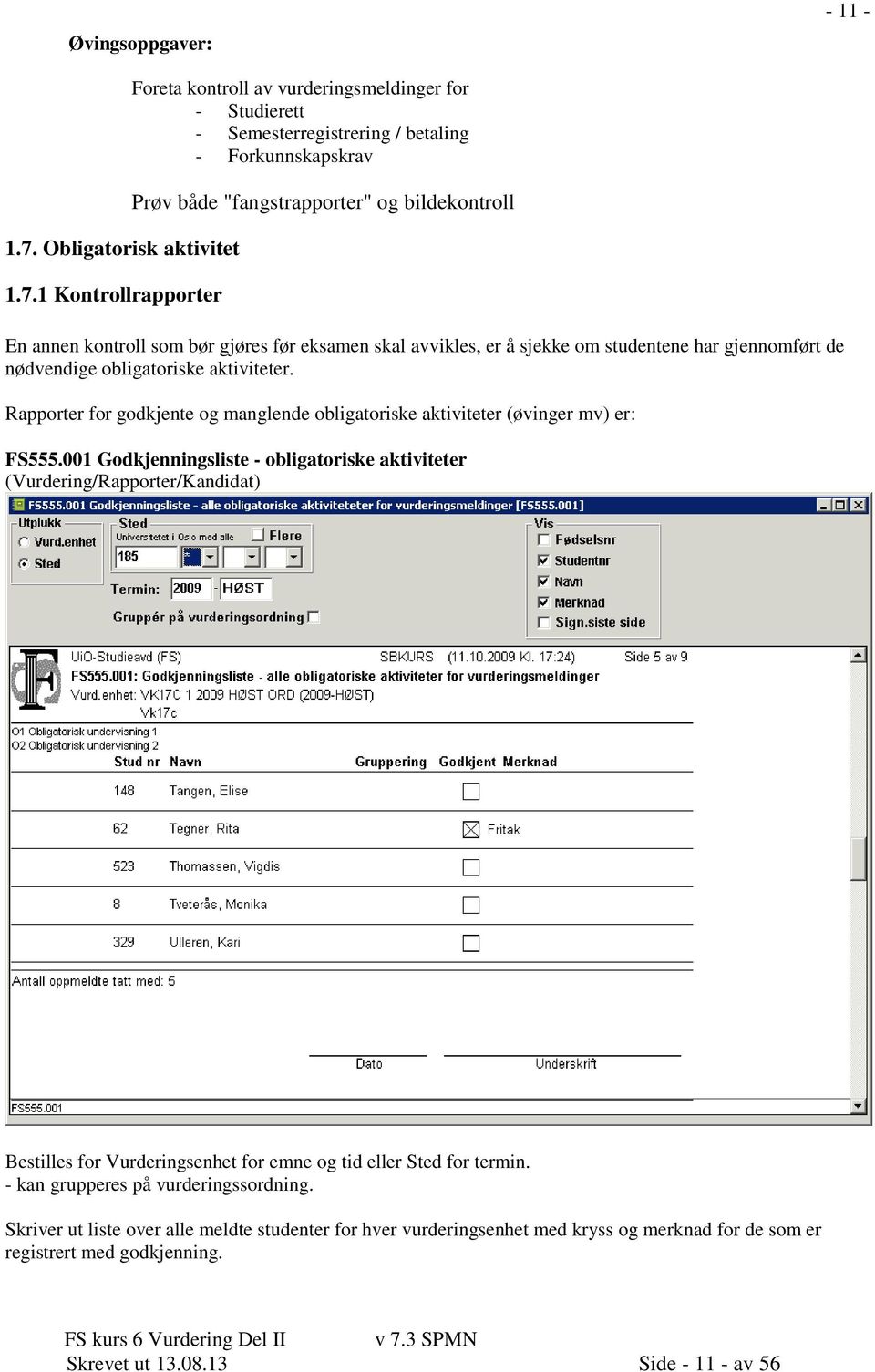 1 Kontrollrapporter Foreta kontroll av vurderingsmeldinger for - Studierett - Semesterregistrering / betaling - Forkunnskapskrav Prøv både "fangstrapporter" og bildekontroll En annen kontroll som bør