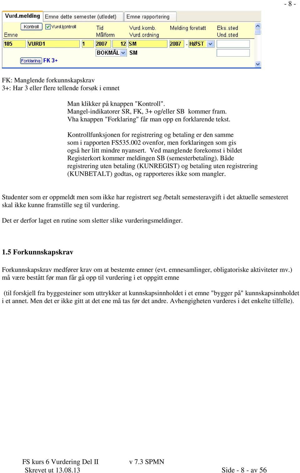 002 ovenfor, men forklaringen som gis også her litt mindre nyansert. Ved manglende forekomst i bildet Registerkort kommer meldingen SB (semesterbetaling).