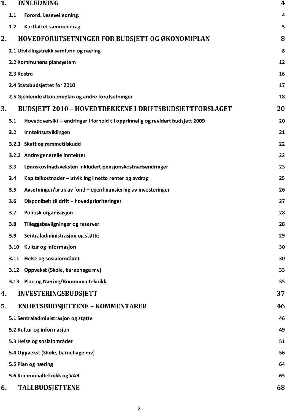 1 Hovedoversikt endringer i forhold til opprinnelig og revidert budsjett 2009 20 3.2 Inntektsutviklingen 21 3.2.1 Skatt og rammetilskudd 22 3.2.2 Andre generelle inntekter 22 3.