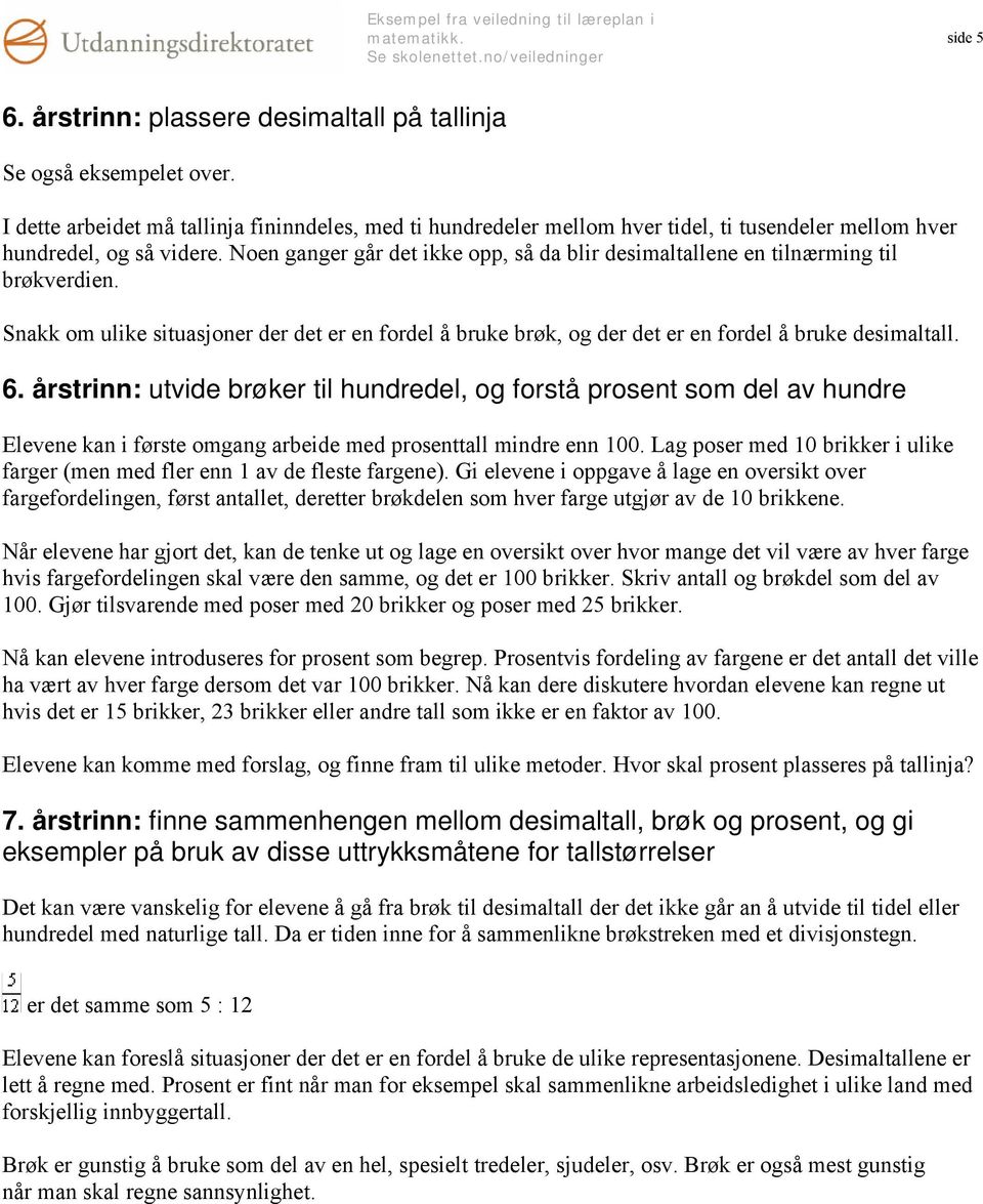 Noen ganger går det ikke opp, så da blir desimaltallene en tilnærming til brøkverdien. Snakk om ulike situasjoner der det er en fordel å bruke brøk, og der det er en fordel å bruke desimaltall. 6.