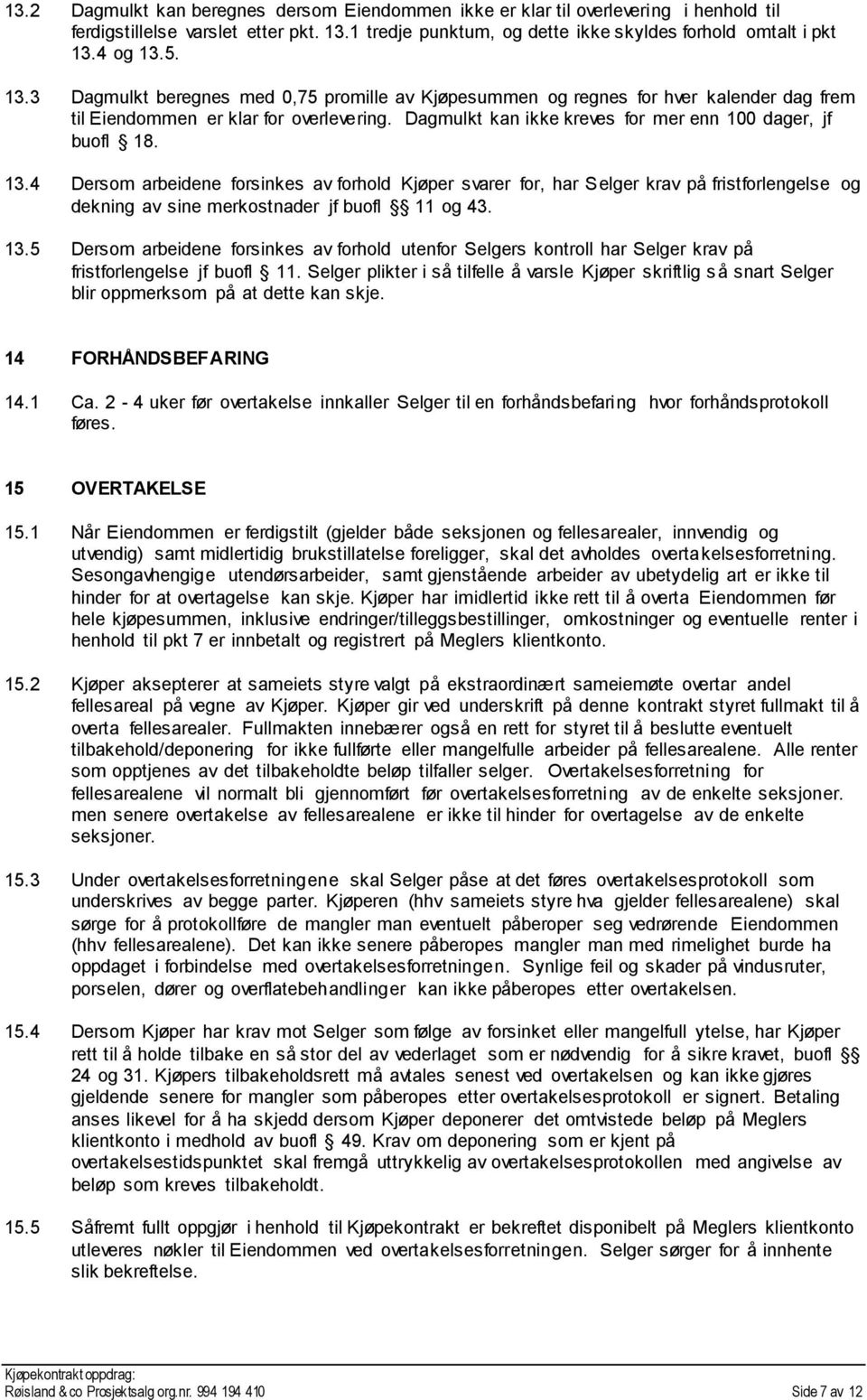 13.4 Dersom arbeidene forsinkes av forhold Kjøper svarer for, har Selger krav på fristforlengelse og dekning av sine merkostnader jf buofl 11 og 43. 13.