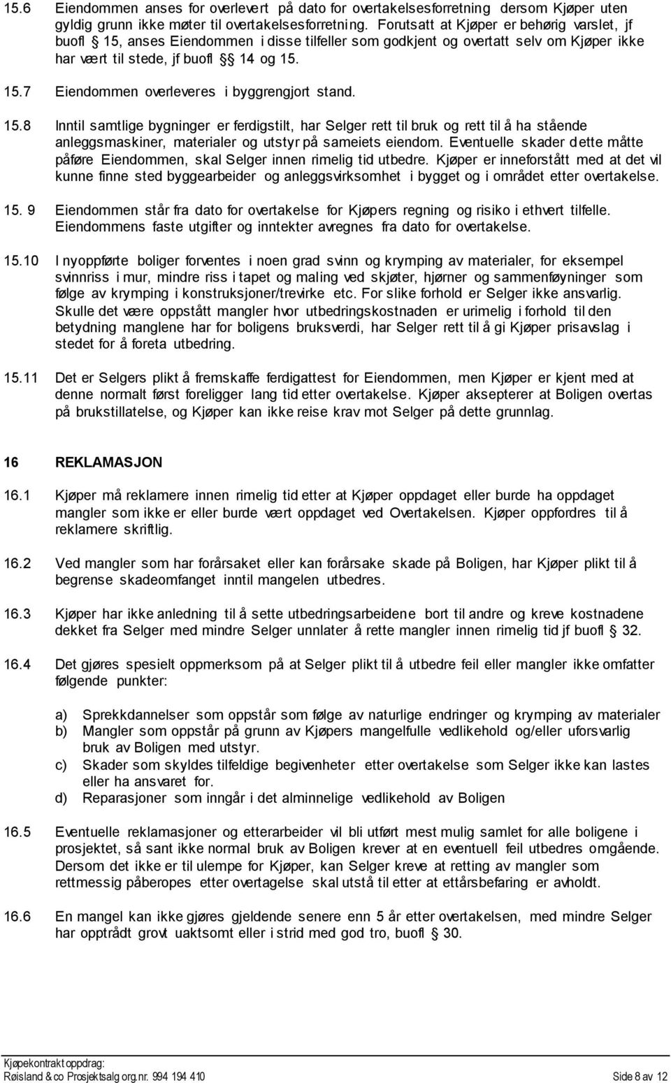 15.8 Inntil samtlige bygninger er ferdigstilt, har Selger rett til bruk og rett til å ha stående anleggsmaskiner, materialer og utstyr på sameiets eiendom.