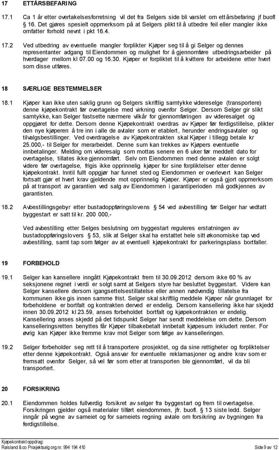 2 Ved utbedring av eventuelle mangler forplikter Kjøper seg til å gi Selger og dennes representanter adgang til Eiendommen og mulighet for å gjennomføre utbedringsarbeider på hverdager mellom kl 07.