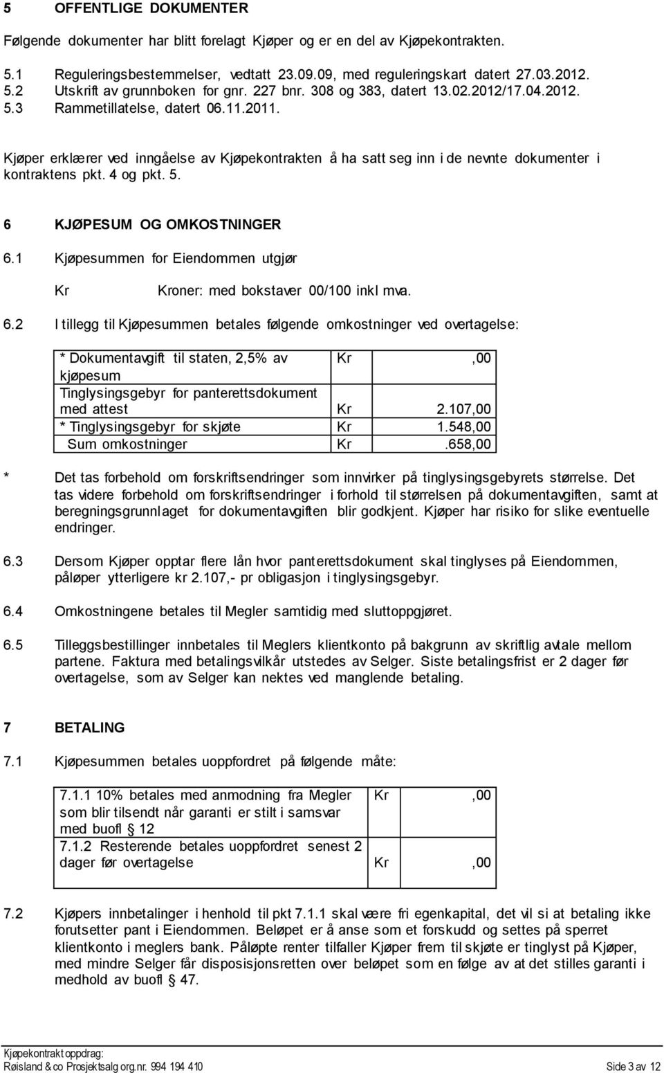 4 og pkt. 5. 6 KJØPESUM OG OMKOSTNINGER 6.1 Kjøpesummen for Eiendommen utgjør Kr Kroner: med bokstaver 00/100 inkl mva. 6.2 I tillegg til Kjøpesummen betales følgende omkostninger ved overtagelse: * Dokumentavgift til staten, 2,5% av Kr,00 kjøpesum Tinglysingsgebyr for panterettsdokument med attest Kr 2.