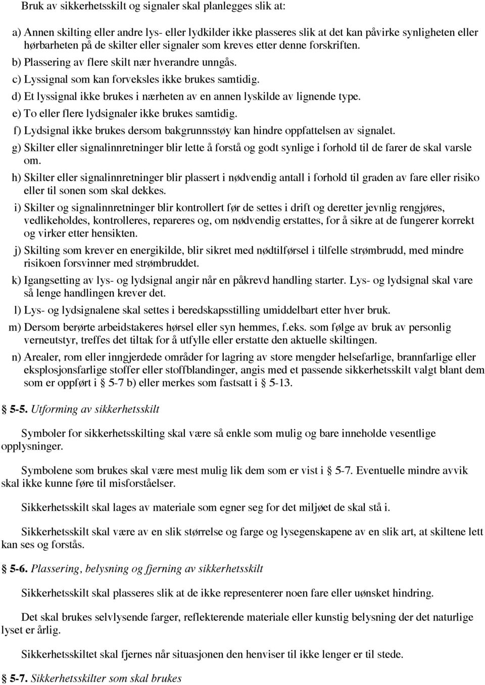 d) Et lyssignal ikke brukes i nærheten av en annen lyskilde av lignende type. e) To eller flere lydsignaler ikke brukes samtidig.