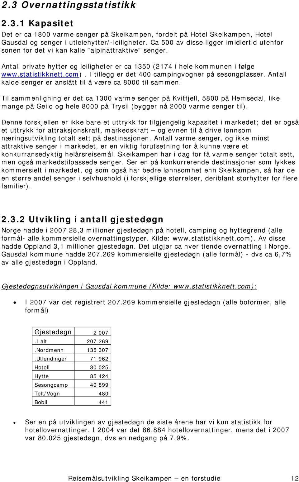 I tillegg er det 400 campingvogner på sesongplasser. Antall kalde senger er anslått til å være ca 8000 til sammen.