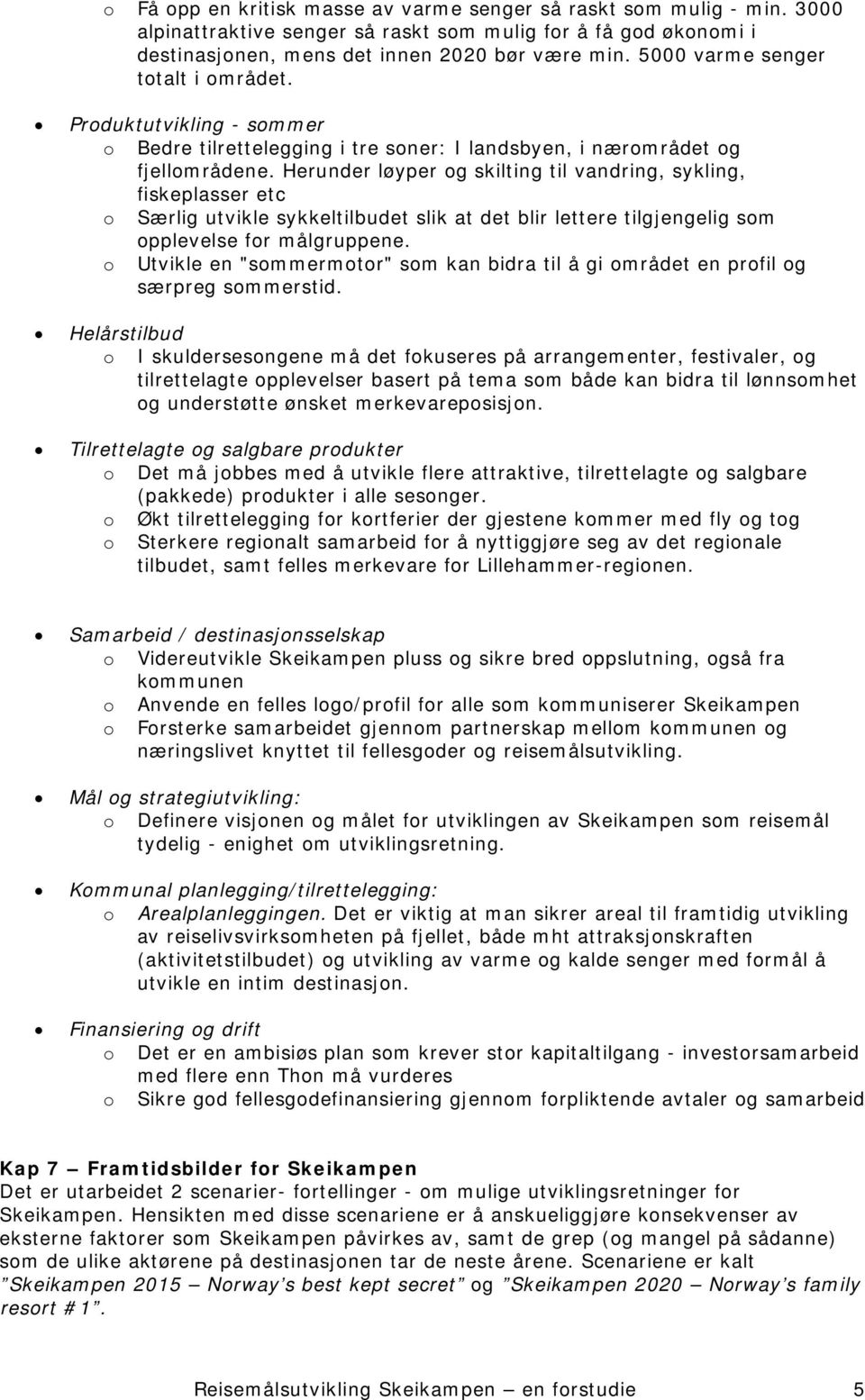 Herunder løyper og skilting til vandring, sykling, fiskeplasser etc o Særlig utvikle sykkeltilbudet slik at det blir lettere tilgjengelig som opplevelse for målgruppene.