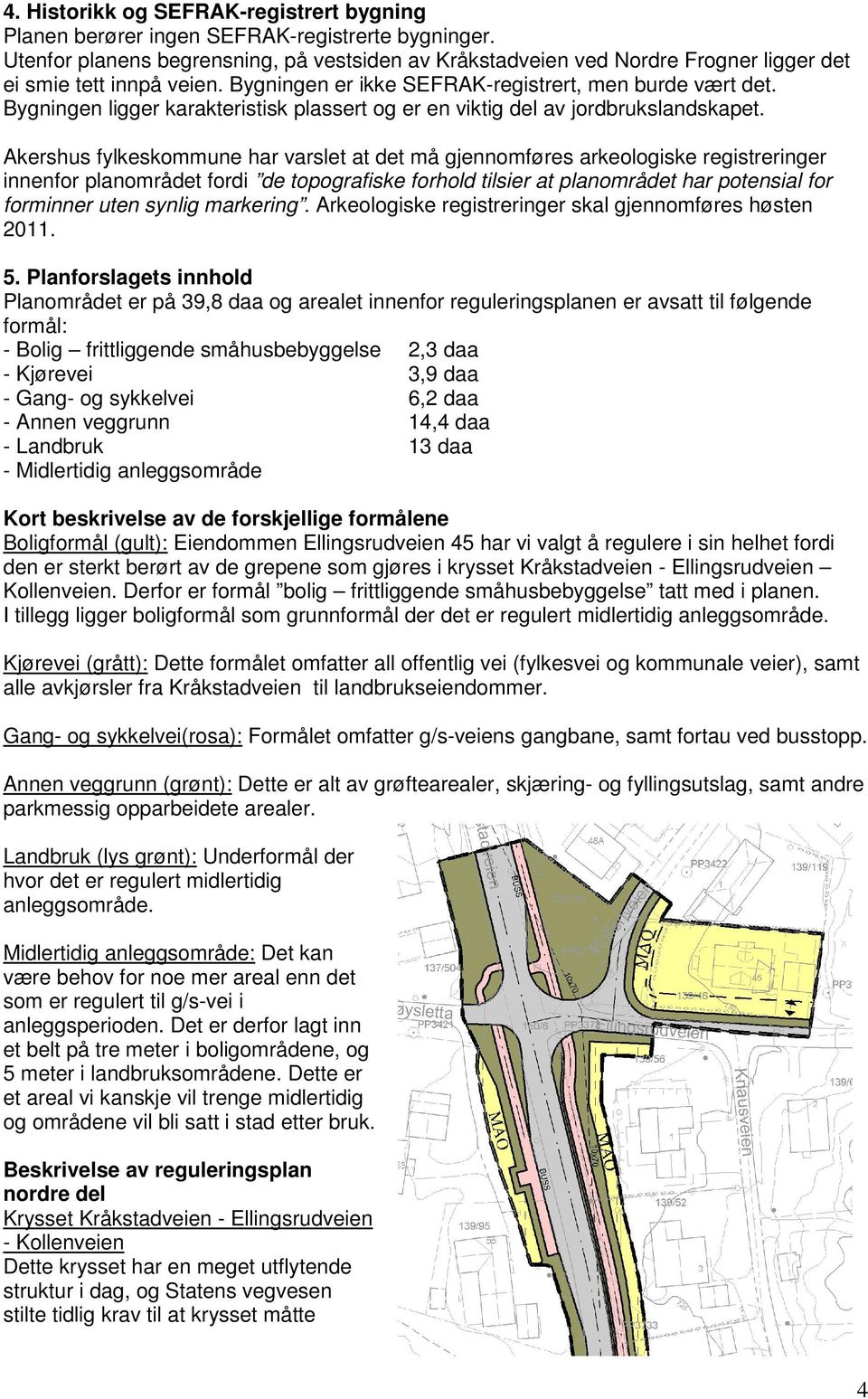 Bygningen ligger karakteristisk plassert og er en viktig del av jordbrukslandskapet.