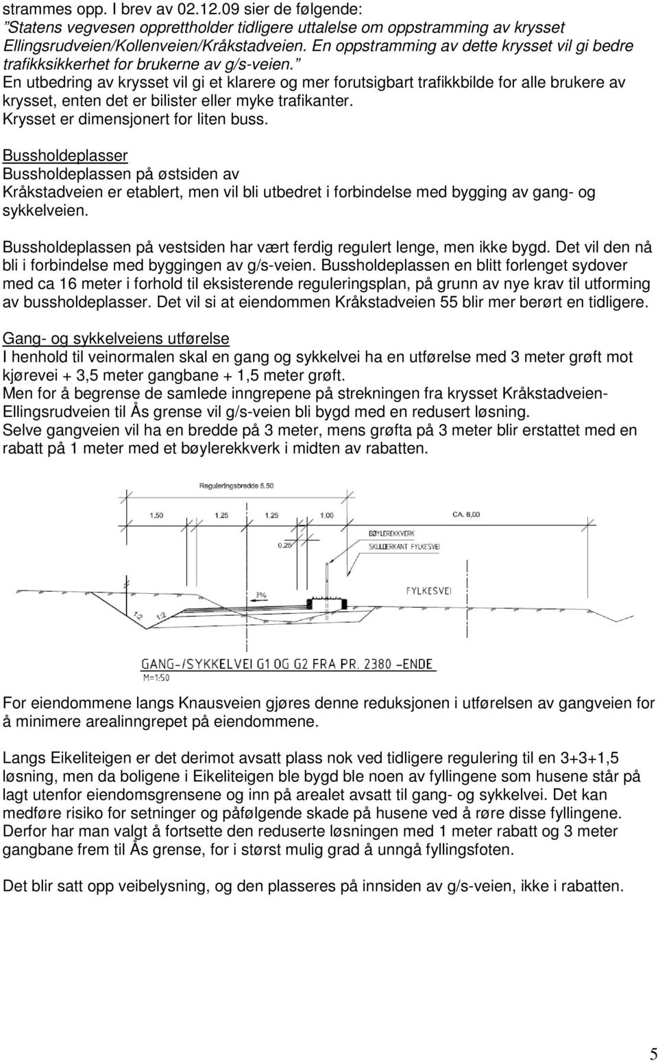 En utbedring av krysset vil gi et klarere og mer forutsigbart trafikkbilde for alle brukere av krysset, enten det er bilister eller myke trafikanter. Krysset er dimensjonert for liten buss.