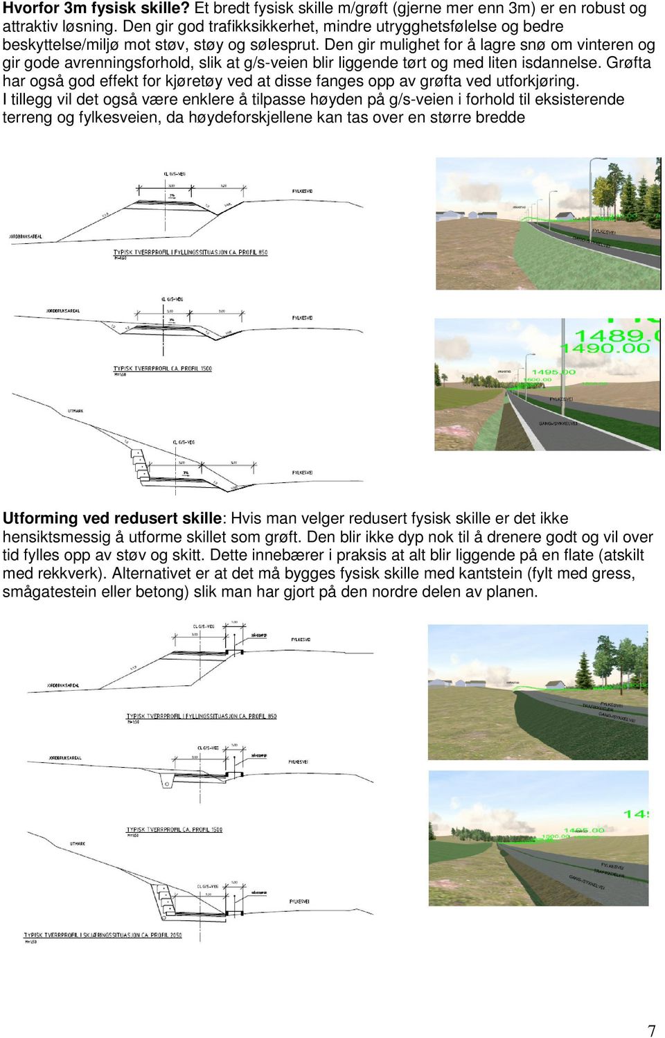 Den gir mulighet for å lagre snø om vinteren og gir gode avrenningsforhold, slik at g/s-veien blir liggende tørt og med liten isdannelse.