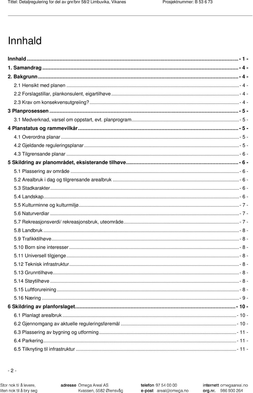 ..- 6-5 Skildring av planområdet, eksisterande tilhøve... - 6-5.1 Plassering av område...- 6-5.2 Arealbruk i dag og tilgrensande arealbruk...- 6-5.3 Stadkarakter...- 6-5.4 Landskap... - 6-5.5 Kulturminne og kulturmiljø.