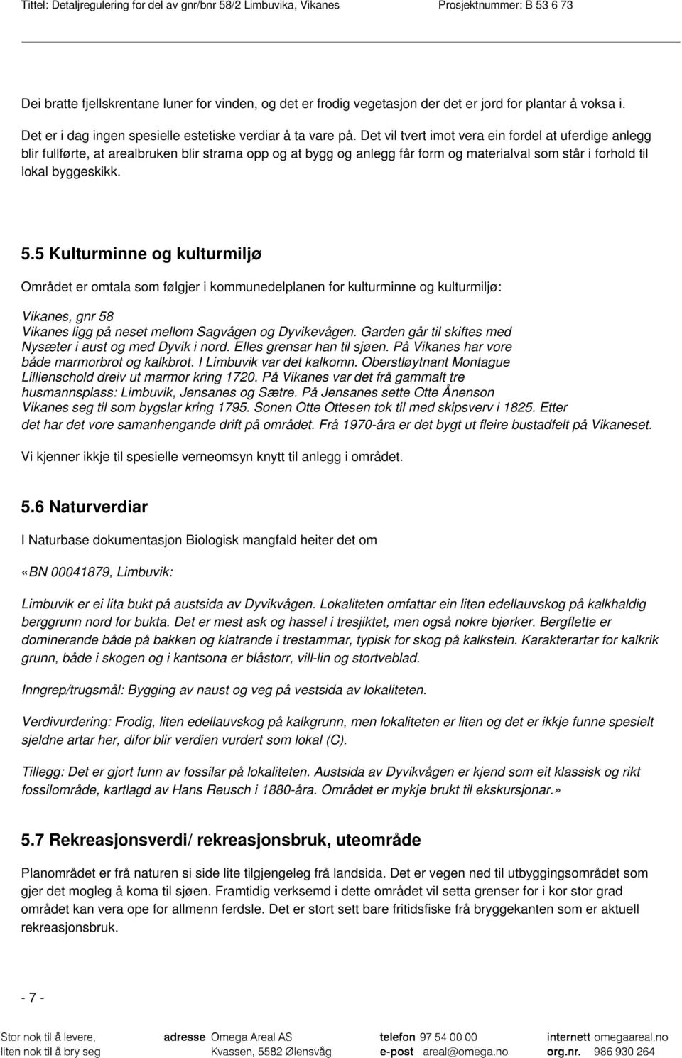 5 Kulturminne og kulturmiljø Området er omtala som følgjer i kommunedelplanen for kulturminne og kulturmiljø: Vikanes, gnr 58 Vikanes ligg på neset mellom Sagvågen og Dyvikevågen.