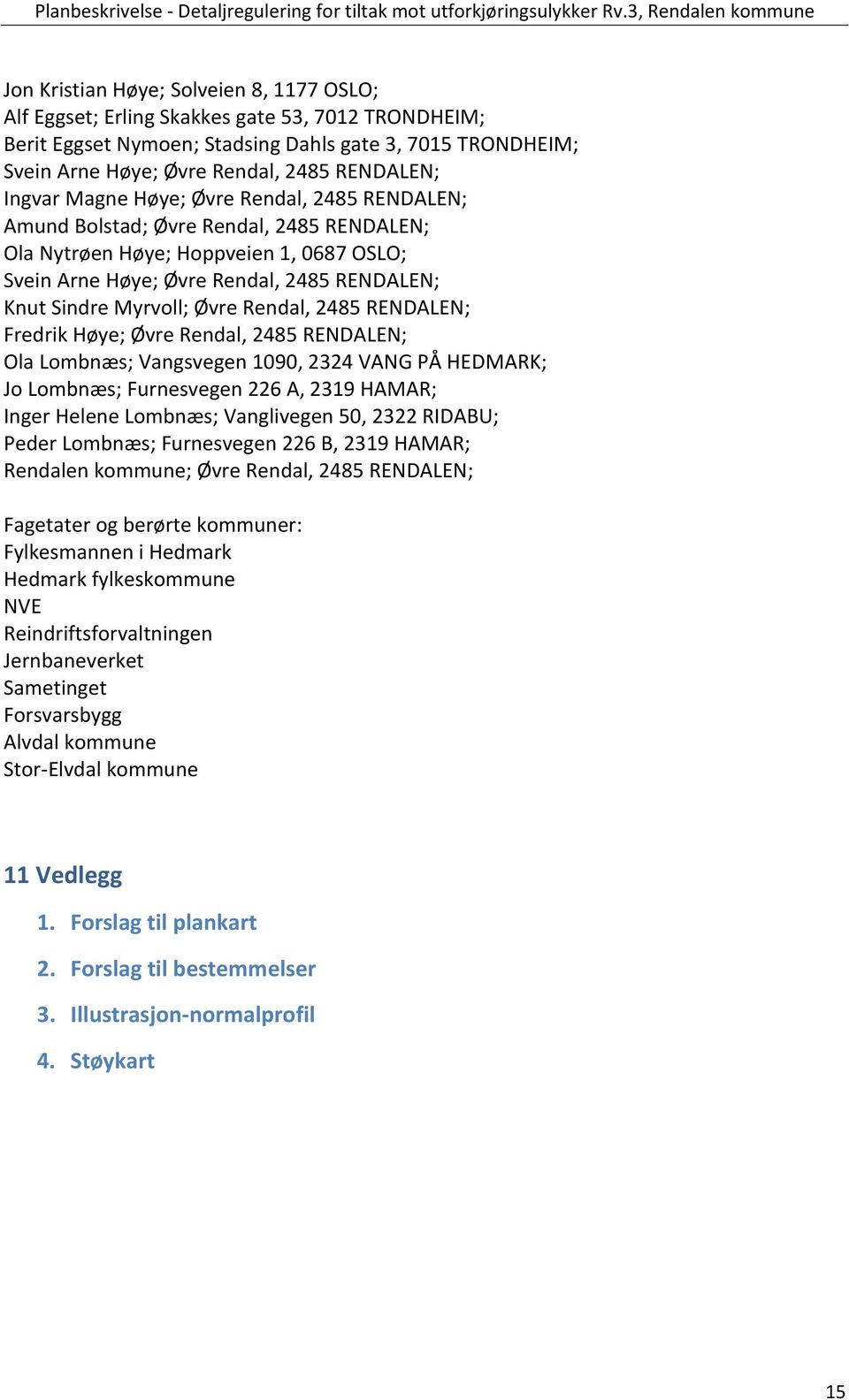 Øvre Rendal, 2485 RENDALEN; Fredrik Høye; Øvre Rendal, 2485 RENDALEN; Ola Lombnæs; Vangsvegen 1090, 2324 VANG PÅ HEDMARK; Jo Lombnæs; Furnesvegen 226 A, 2319 HAMAR; Inger Helene Lombnæs; Vanglivegen