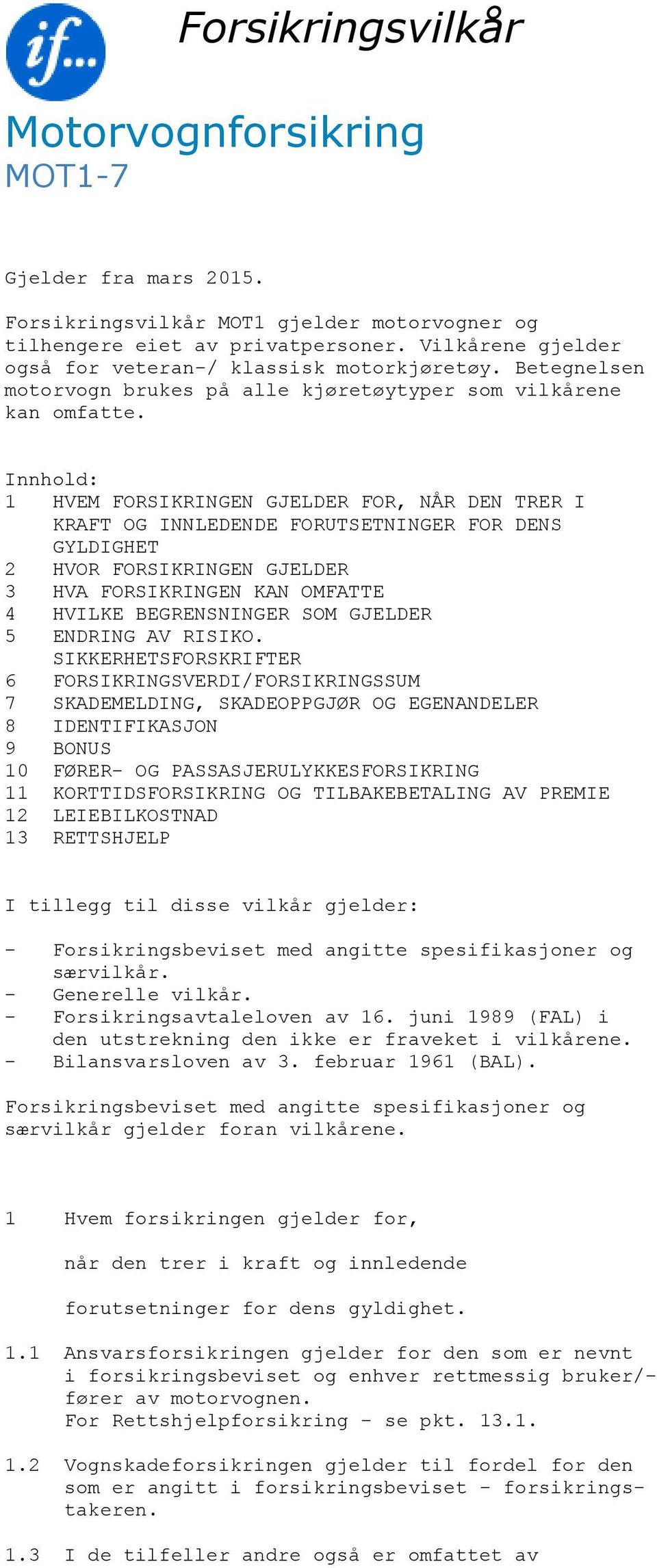 Innhold: 1 HVEM FORSIKRINGEN GJELDER FOR, NÅR DEN TRER I KRAFT OG INNLEDENDE FORUTSETNINGER FOR DENS GYLDIGHET 2 HVOR FORSIKRINGEN GJELDER 3 HVA FORSIKRINGEN KAN OMFATTE 4 HVILKE BEGRENSNINGER SOM