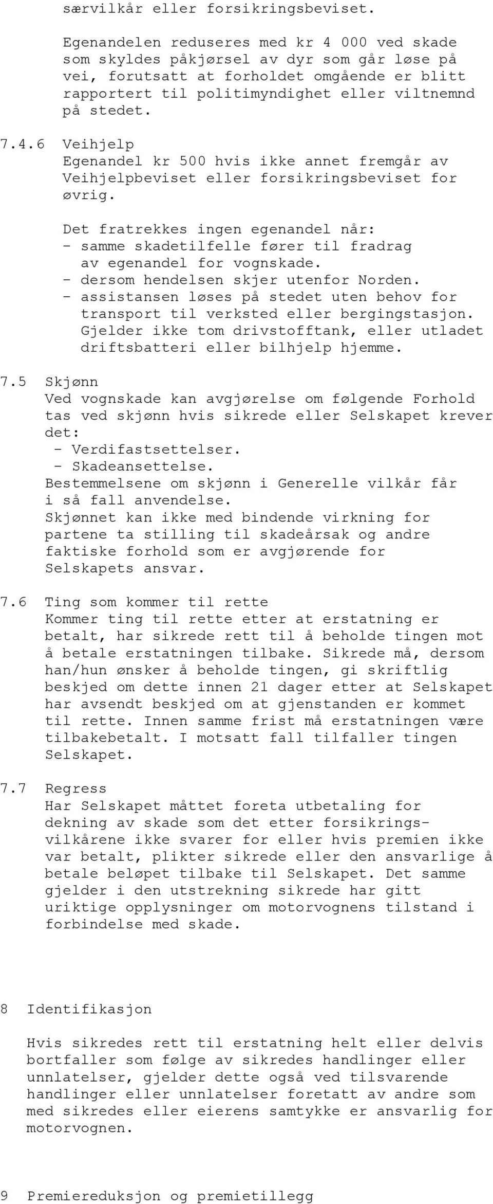 Det fratrekkes ingen egenandel når: - samme skadetilfelle fører til fradrag av egenandel for vognskade. - dersom hendelsen skjer utenfor Norden.