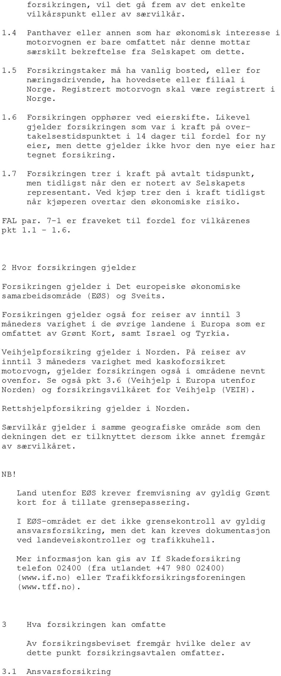 5 Forsikringstaker må ha vanlig bosted, eller for næringsdrivende, ha hovedsete eller filial i Norge. Registrert motorvogn skal være registrert i Norge. 1.6 Forsikringen opphører ved eierskifte.